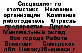 Специалист по статистике › Название организации ­ Компания-работодатель › Отрасль предприятия ­ Другое › Минимальный оклад ­ 1 - Все города Работа » Вакансии   . Самарская обл.,Новокуйбышевск г.